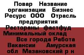 Повар › Название организации ­ Бизнес Ресурс, ООО › Отрасль предприятия ­ Рестораны, фастфуд › Минимальный оклад ­ 24 000 - Все города Работа » Вакансии   . Амурская обл.,Мазановский р-н